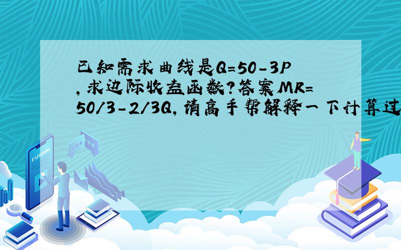 已知需求曲线是Q=50-3P,求边际收益函数?答案MR=50/3-2/3Q,请高手帮解释一下计算过程.