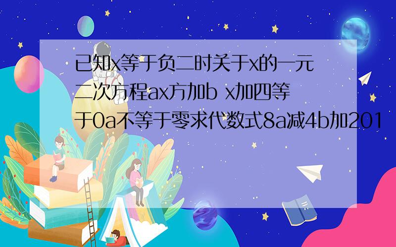 已知x等于负二时关于x的一元二次方程ax方加b x加四等于0a不等于零求代数式8a减4b加201