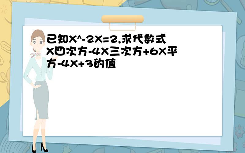 已知X^-2X=2,求代数式X四次方-4X三次方+6X平方-4X+3的值