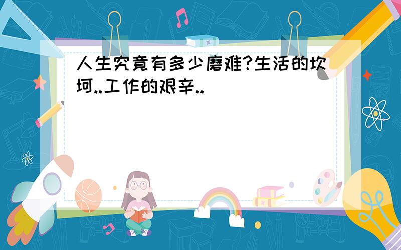 人生究竟有多少磨难?生活的坎坷..工作的艰辛..