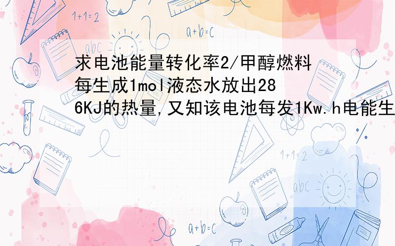 求电池能量转化率2/甲醇燃料每生成1mol液态水放出286KJ的热量,又知该电池每发1Kw.h电能生成350g水,则该电