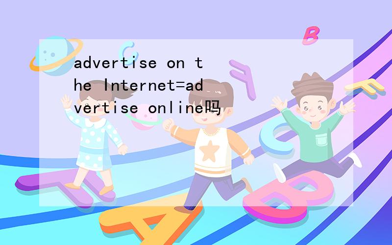 advertise on the Internet=advertise online吗