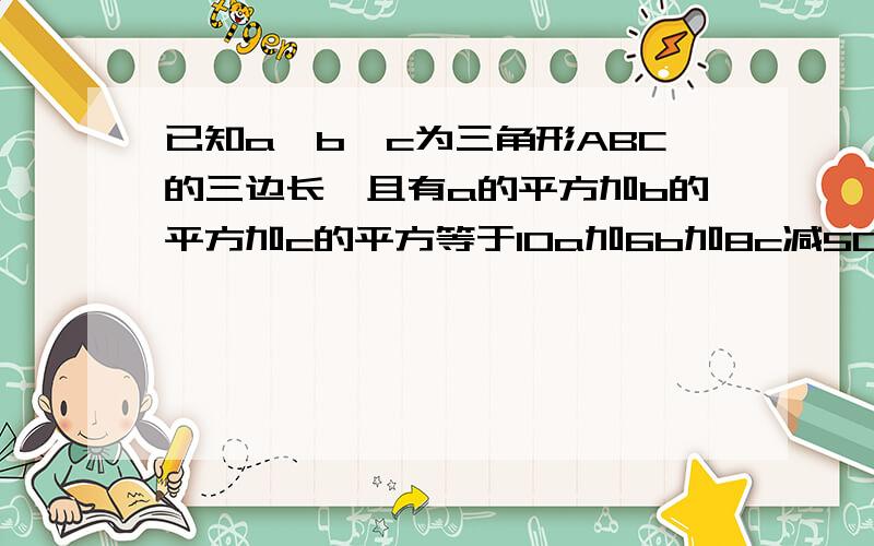 已知a、b、c为三角形ABC的三边长,且有a的平方加b的平方加c的平方等于10a加6b加8c减50.试判断三角形的形状