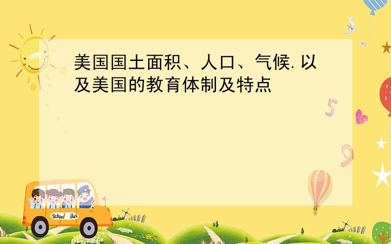 美国国土面积、人口、气候.以及美国的教育体制及特点