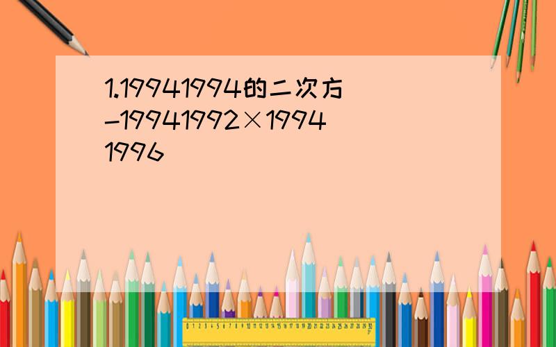 1.19941994的二次方-19941992×19941996