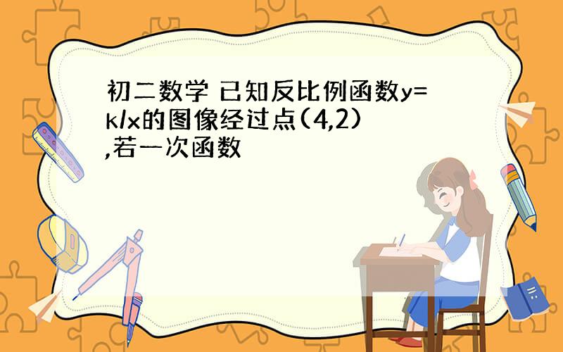 初二数学 已知反比例函数y=k/x的图像经过点(4,2),若一次函数