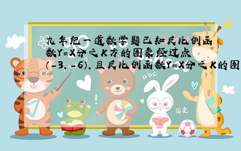 九年纪一道数学题已知反比例函数Y=X分之K方的图象经过点（-3,-6）,且反比例函数Y=X分之K的图象在第2.4象限内,