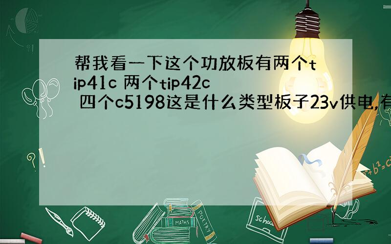 帮我看一下这个功放板有两个tip41c 两个tip42c 四个c5198这是什么类型板子23v供电,有多大功率