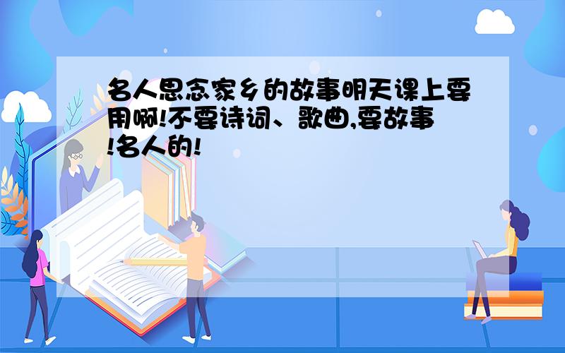 名人思念家乡的故事明天课上要用啊!不要诗词、歌曲,要故事!名人的!