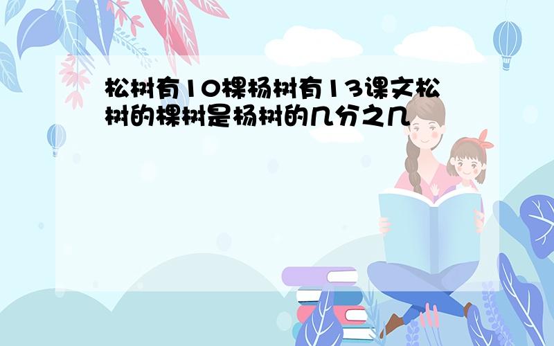 松树有10棵杨树有13课文松树的棵树是杨树的几分之几