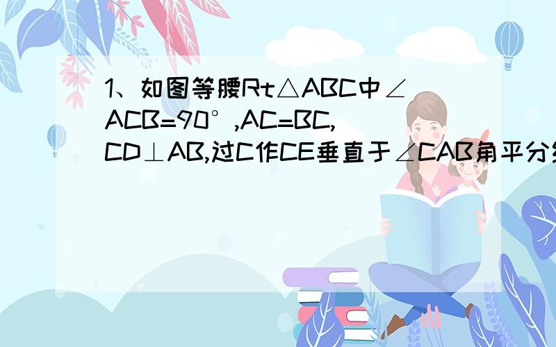 1、如图等腰Rt△ABC中∠ACB=90°,AC=BC,CD⊥AB,过C作CE垂直于∠CAB角平分线于E,