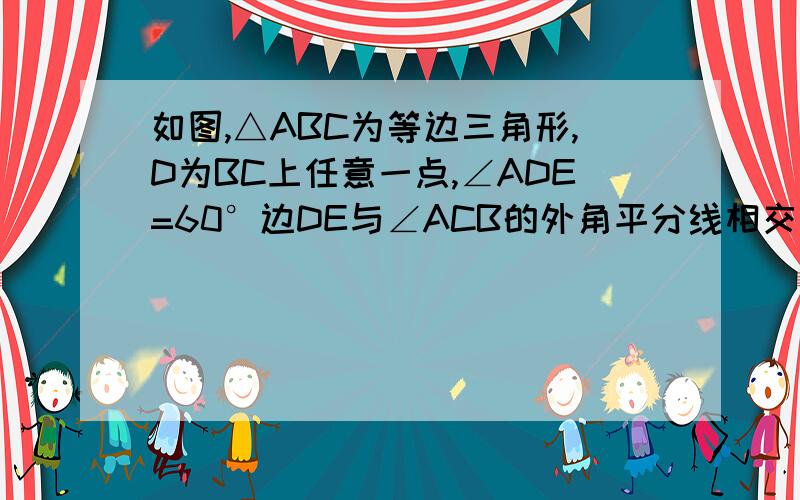 如图,△ABC为等边三角形,D为BC上任意一点,∠ADE=60°边DE与∠ACB的外角平分线相交于点E