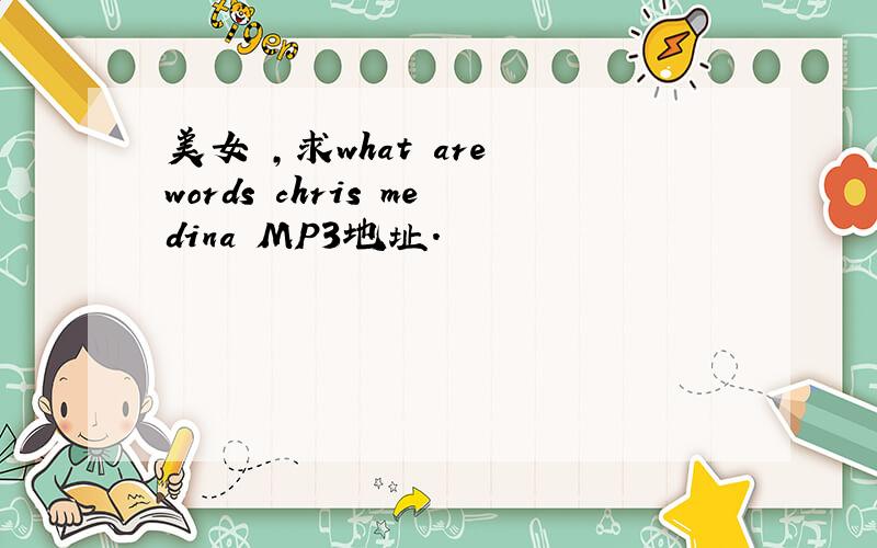 美女 ,求what are words chris medina MP3地址.