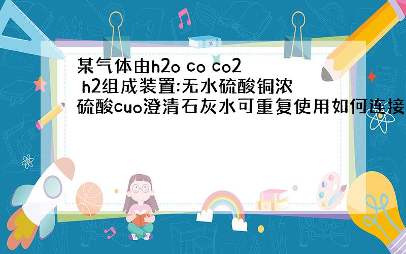 某气体由h2o co co2 h2组成装置:无水硫酸铜浓硫酸cuo澄清石灰水可重复使用如何连接装置?