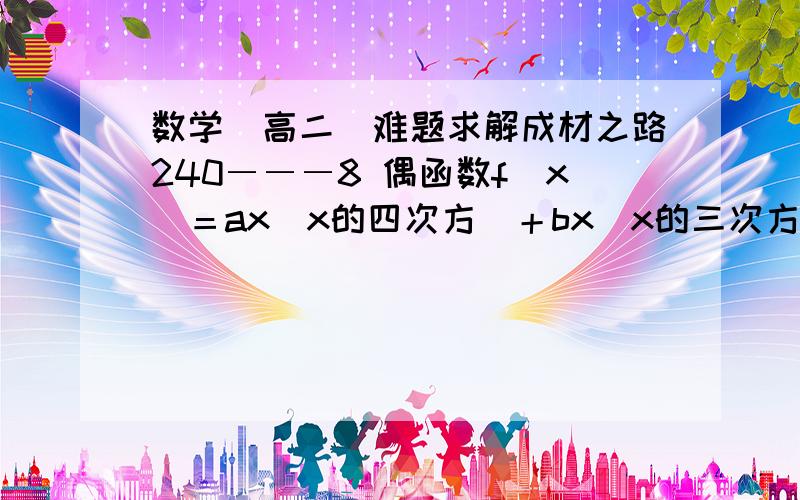 数学（高二）难题求解成材之路240―――8 偶函数f（x）＝ax（x的四次方）＋bx（x的三次方）＋cx（x的平方）＋d