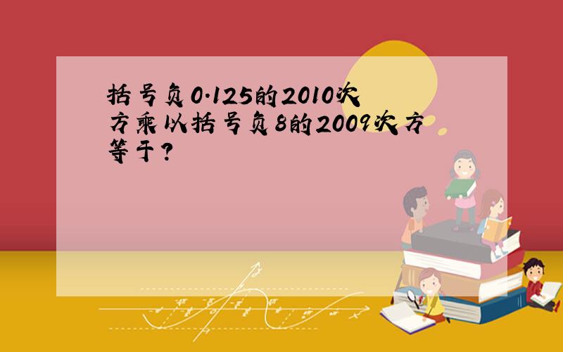 括号负0.125的2010次方乘以括号负8的2009次方等于?