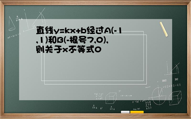 直线y=kx+b经过A(-1,1)和B(-根号7,0),则关于x不等式0