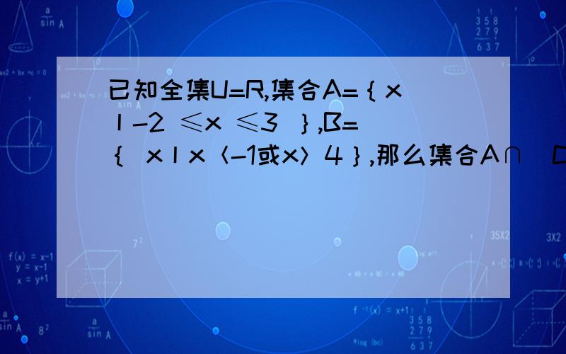 已知全集U=R,集合A=｛x丨-2 ≤x ≤3 ｝,B=｛ x丨x＜-1或x＞4｝,那么集合A∩（Cu B｝等于?