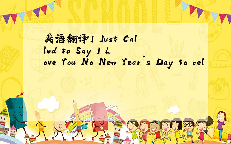 英语翻译I Just Called to Say I Love You No New Year's Day to cel