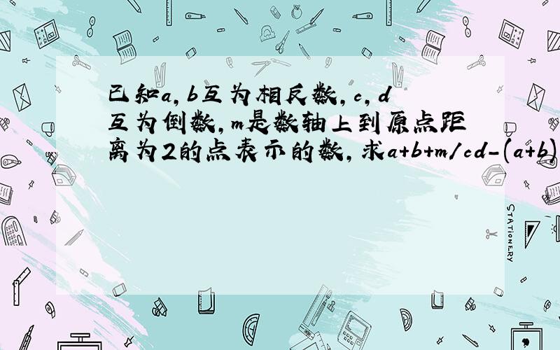 已知a,b互为相反数,c,d互为倒数,m是数轴上到原点距离为2的点表示的数,求a＋b＋m/cd-(a+b)的2008次方