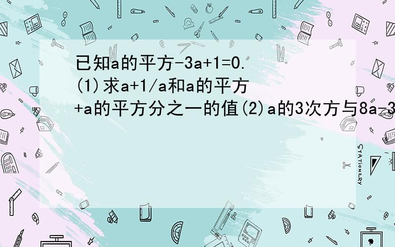 已知a的平方-3a+1=0.(1)求a+1/a和a的平方+a的平方分之一的值(2)a的3次方与8a-3的值是否相等,为什