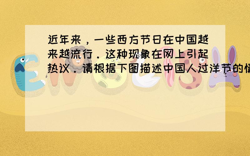 近年来，一些西方节日在中国越来越流行。这种现象在网上引起热议。请根据下图描述中国人过洋节的情况，谈谈你对这种社会现象的看