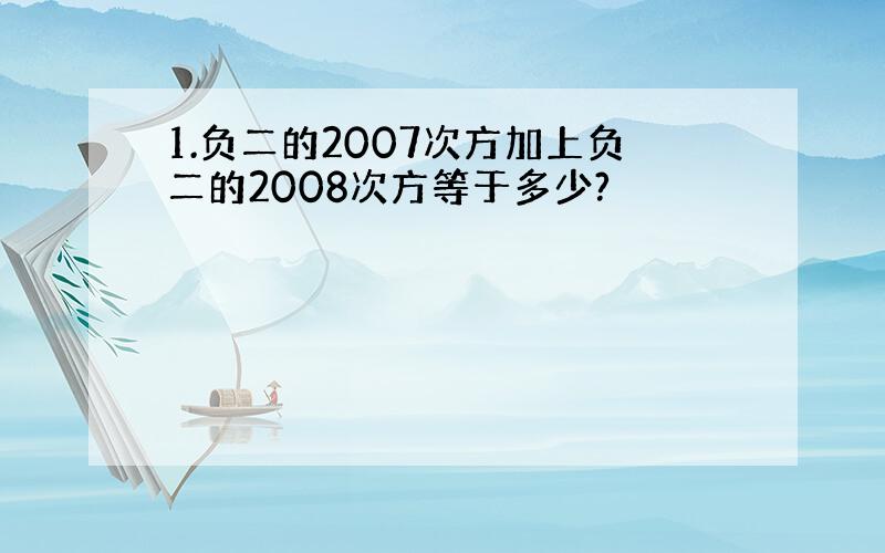 1.负二的2007次方加上负二的2008次方等于多少?