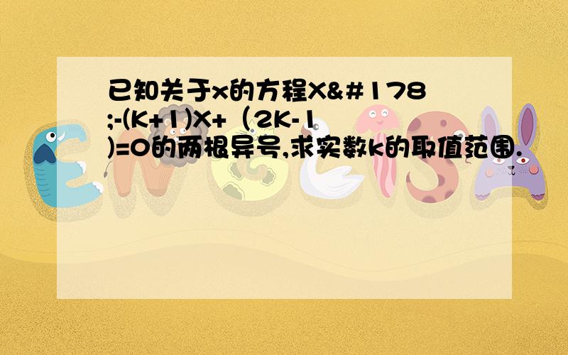 已知关于x的方程X²-(K+1)X+（2K-1)=0的两根异号,求实数k的取值范围.