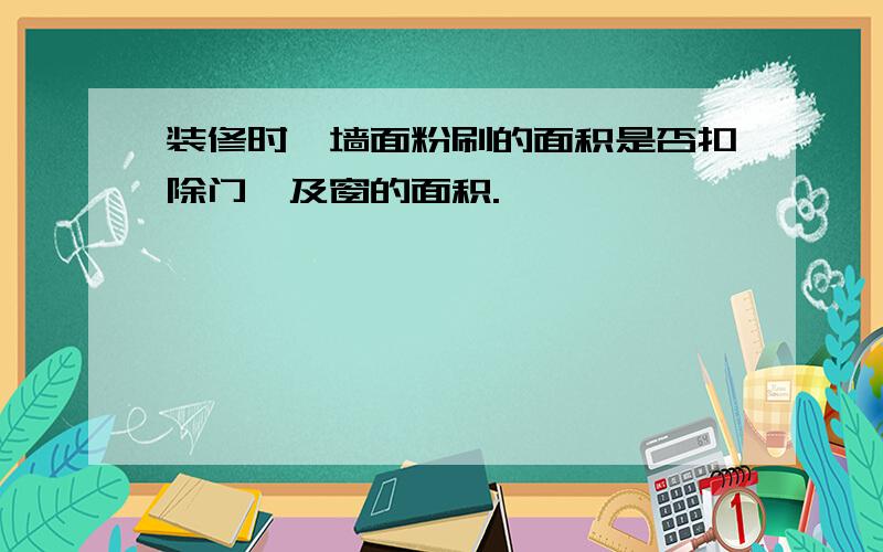 装修时,墙面粉刷的面积是否扣除门,及窗的面积.