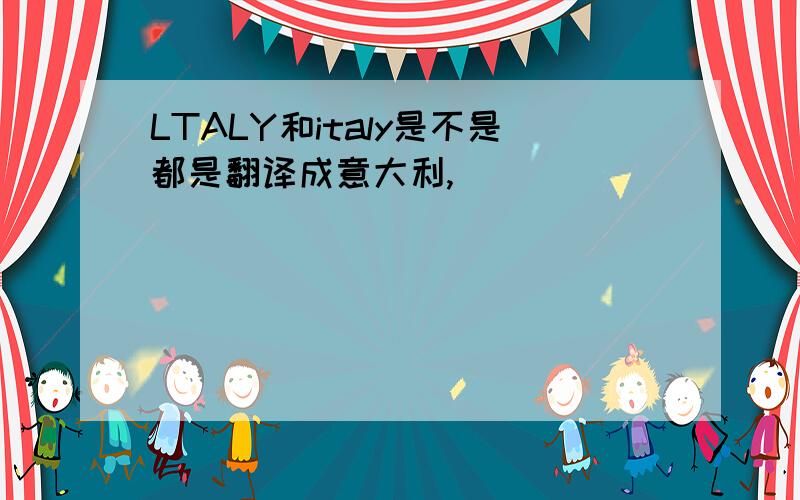 LTALY和italy是不是都是翻译成意大利,