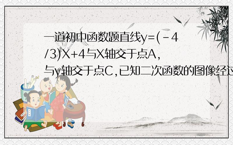 一道初中函数题直线y=(-4/3)X+4与X轴交于点A,与y轴交于点C,已知二次函数的图像经过点A、C和点B（-1,0）