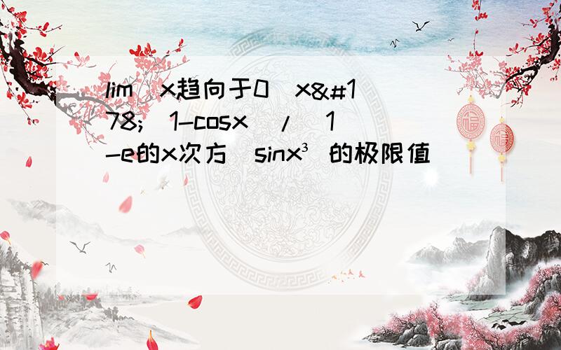 lim（x趋向于0）x²（1-cosx）/(1-e的x次方）sinx³ 的极限值