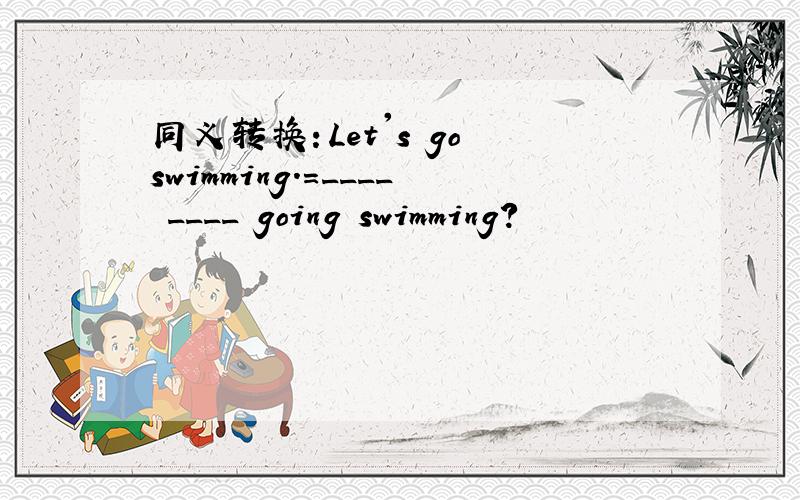 同义转换：Let's go swimming.=____ ____ going swimming?