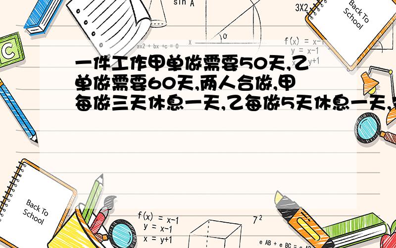 一件工作甲单做需要50天,乙单做需要60天,两人合做,甲每做三天休息一天,乙每做5天休息一天,完成须几天