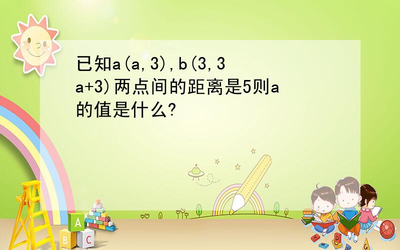 已知a(a,3),b(3,3a+3)两点间的距离是5则a的值是什么?