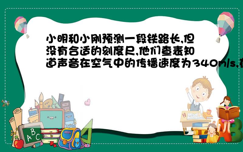 小明和小刚预测一段铁路长,但没有合适的刻度尺,他们查表知道声音在空气中的传播速度为340m/s,在钢铁中的传播速度为52