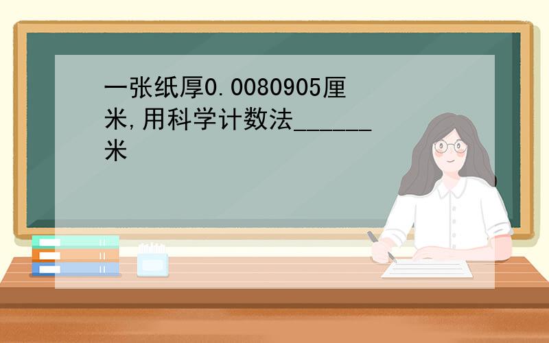 一张纸厚0.0080905厘米,用科学计数法______米