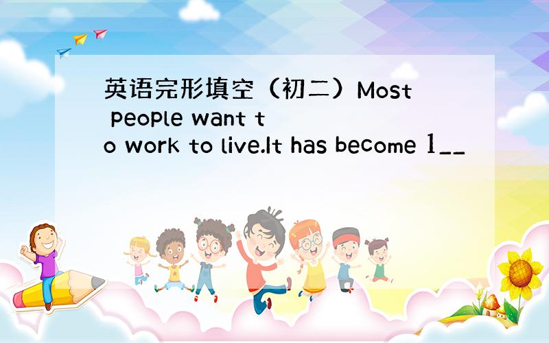 英语完形填空（初二）Most people want to work to live.It has become 1__