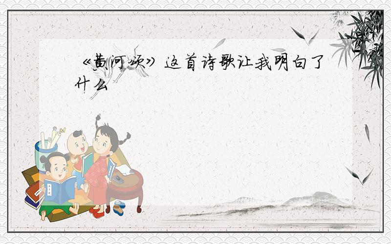 《黄河颂》这首诗歌让我明白了什么