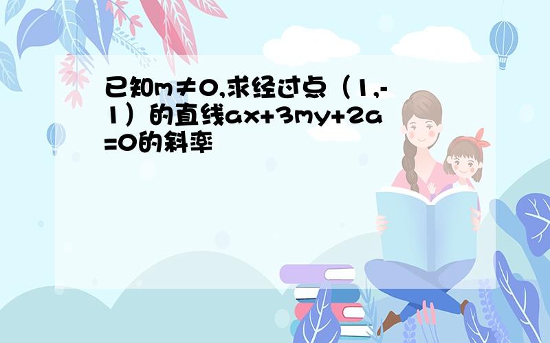 已知m≠0,求经过点（1,-1）的直线ax+3my+2a=0的斜率