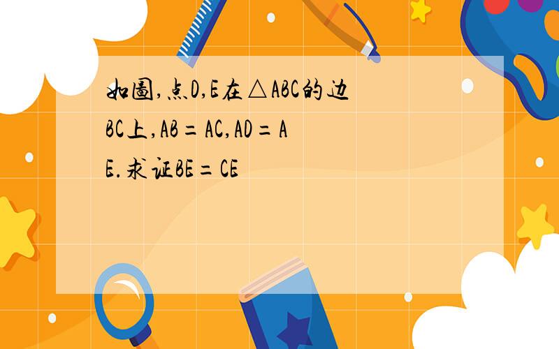 如图,点D,E在△ABC的边BC上,AB=AC,AD=AE.求证BE=CE