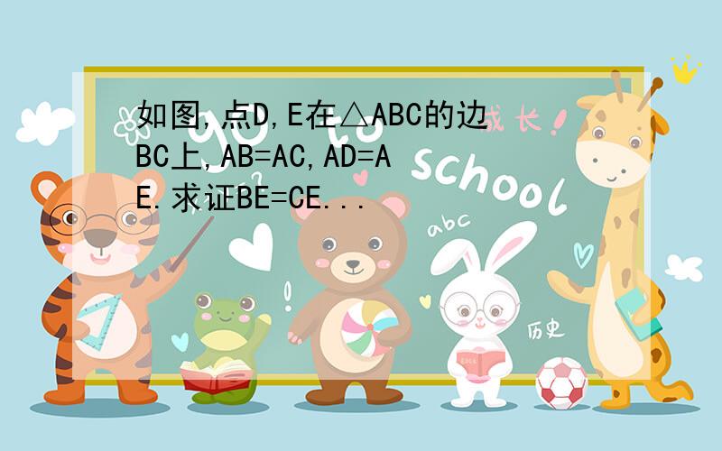 如图,点D,E在△ABC的边BC上,AB=AC,AD=AE.求证BE=CE...