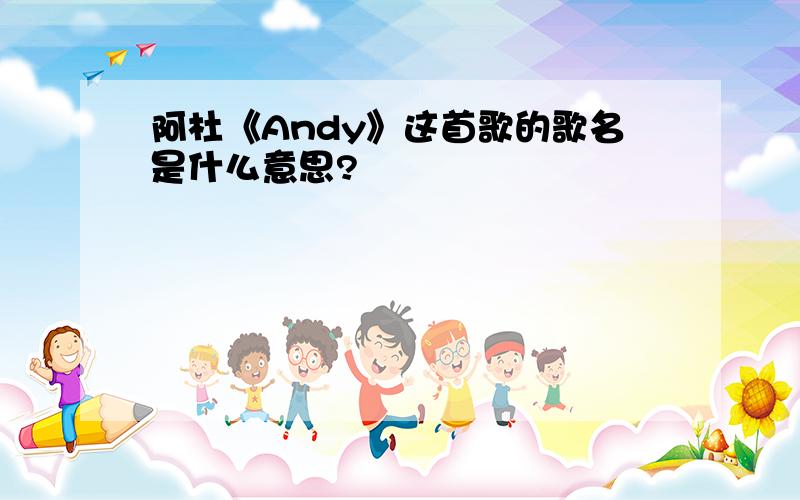 阿杜《Andy》这首歌的歌名是什么意思?