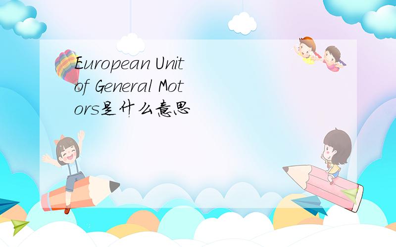 European Unit of General Motors是什么意思