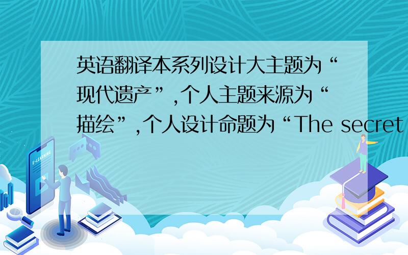 英语翻译本系列设计大主题为“现代遗产”,个人主题来源为“描绘”,个人设计命题为“The secret garden”(秘