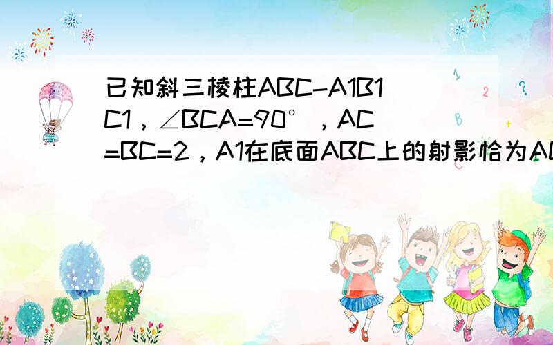 已知斜三棱柱ABC-A1B1C1，∠BCA=90°，AC=BC=2，A1在底面ABC上的射影恰为AC的中点D，又知BA1