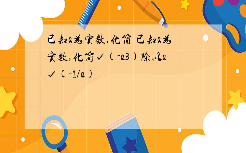 已知a为实数,化简 已知a为实数,化简√(-a3)除以a√(-1/a)