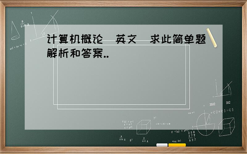 计算机概论（英文）求此简单题解析和答案..