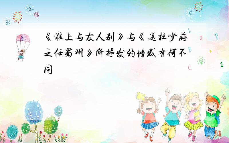 《淮上与友人别》与《送杜少府之任蜀州》所抒发的情感有何不同