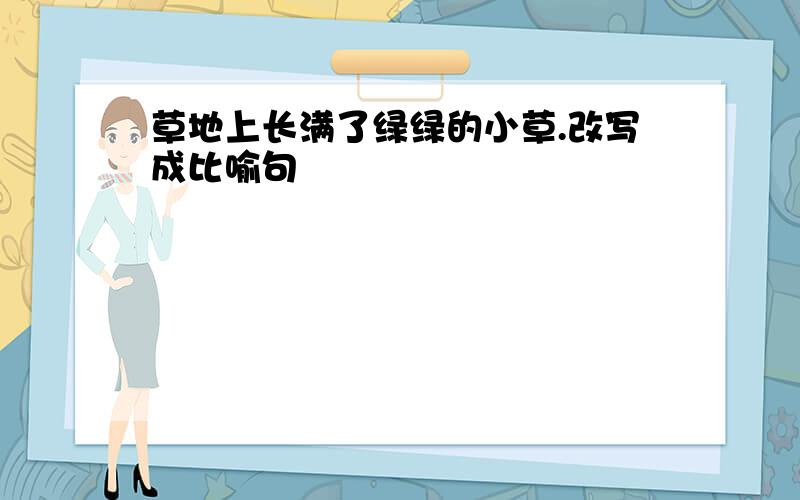 草地上长满了绿绿的小草.改写成比喻句